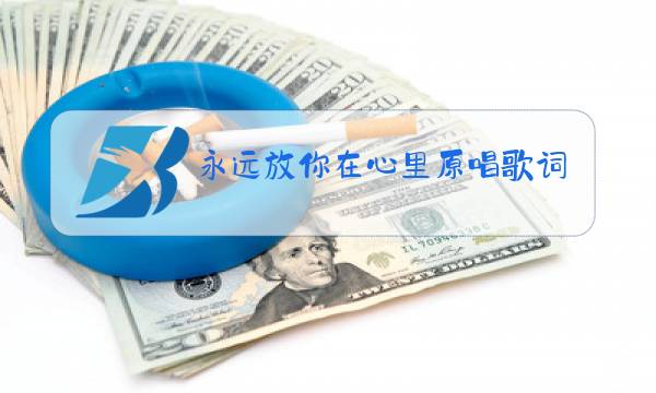 永远放你在心里原唱歌词图片