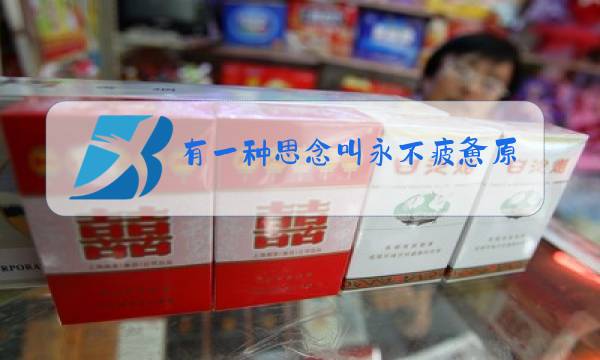 有一种思念叫永不疲惫原唱女声唱图片