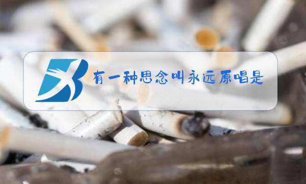 有一种思念叫永远原唱是谁意思是各自一方是离异图片