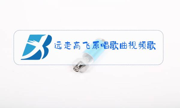 远走高飞原唱歌曲视频歌词图片