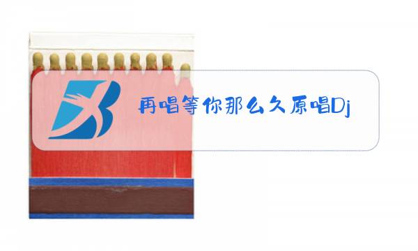 再唱等你那么久原唱Dj图片