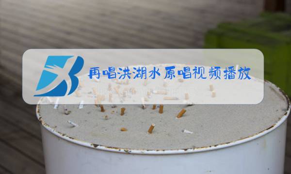 再唱洪湖水原唱视频播放一下图片