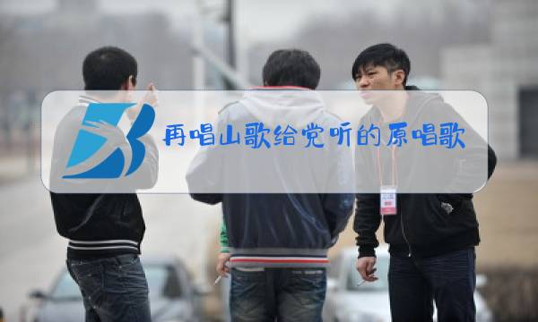 再唱山歌给党听的原唱歌词图片