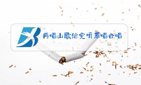 再唱山歌给党听原唱合唱图片
