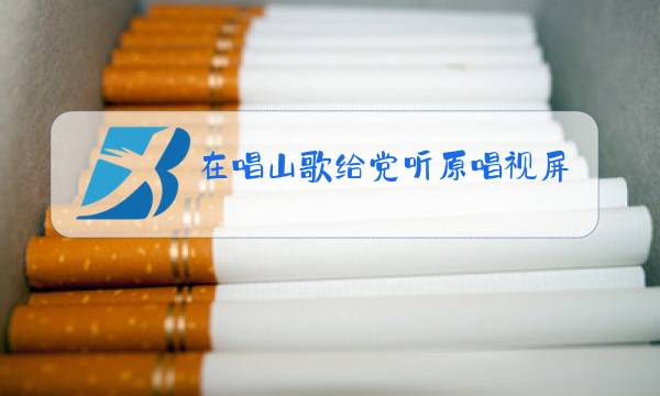 在唱山歌给党听原唱视屏图片