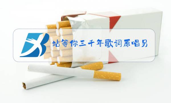 站等你三千年歌词原唱另外一件图片