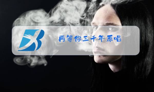 再等你三千年原唱图片