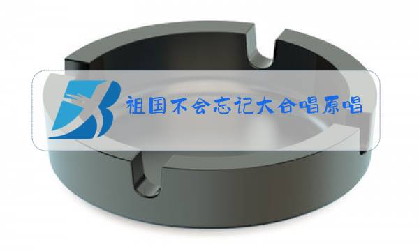 祖国不会忘记大合唱原唱歌词图片
