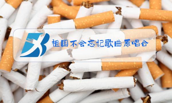 祖国不会忘记歌曲原唱合唱歌词图片