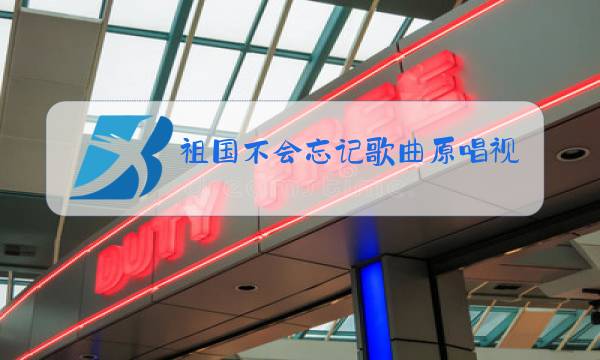祖国不会忘记歌曲原唱视频图片