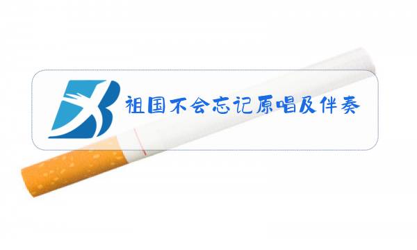 祖国不会忘记原唱及伴奏图片
