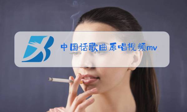 中国话歌曲原唱视频mv高清图片