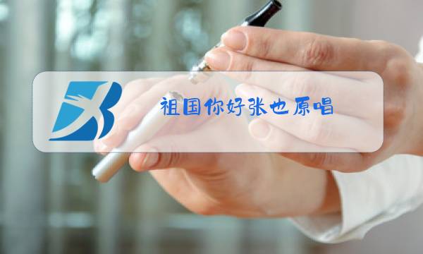 祖国你好张也原唱图片