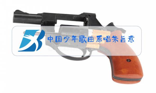中国少年歌曲原唱朱旨意图片
