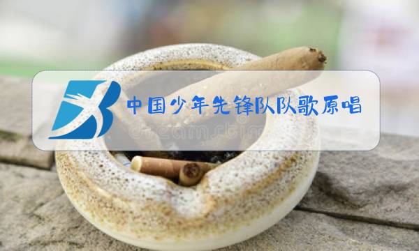 中国少年先锋队队歌原唱歌曲图片