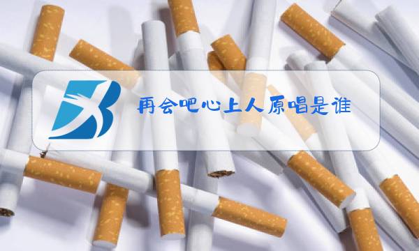 再会吧心上人原唱是谁图片