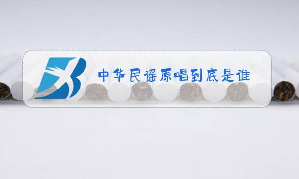 中华民谣原唱到底是谁图片