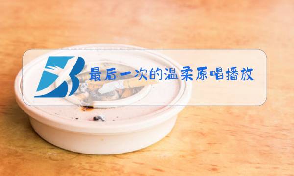 最后一次的温柔原唱播放图片