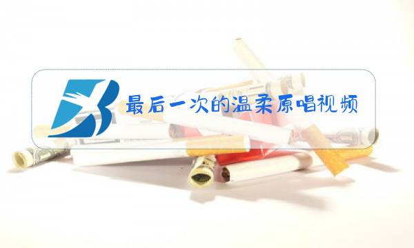 最后一次的温柔原唱视频图片