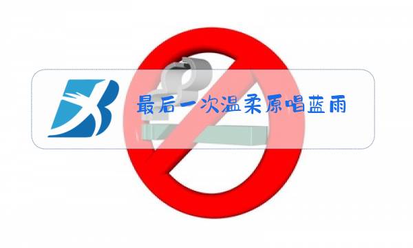 最后一次温柔原唱蓝雨图片