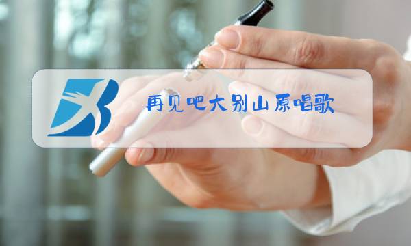 再见吧大别山原唱歌图片