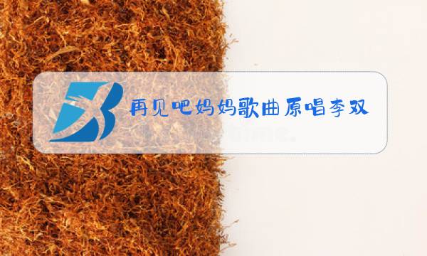 再见吧妈妈歌曲原唱李双江图片