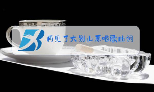 再见了大别山原唱歌曲词曲图片
