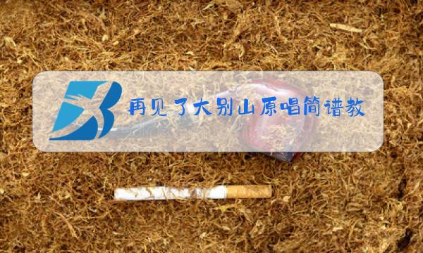 再见了大别山原唱简谱教唱视频图片