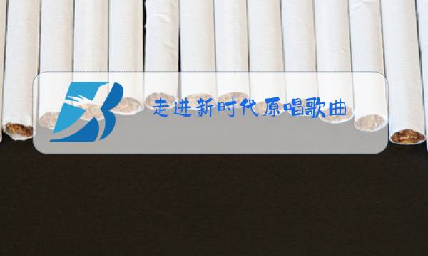 走进新时代原唱歌曲图片