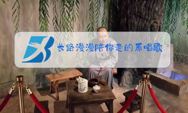 长路漫漫陪你走的原唱歌词图片