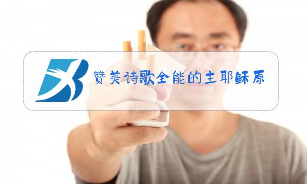 赞美诗歌全能的主耶稣原唱图片