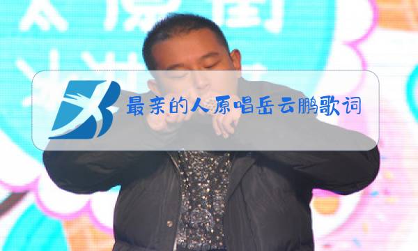 最亲的人原唱岳云鹏歌词图片