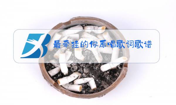 最牵挂的你原唱歌词歌谱图片