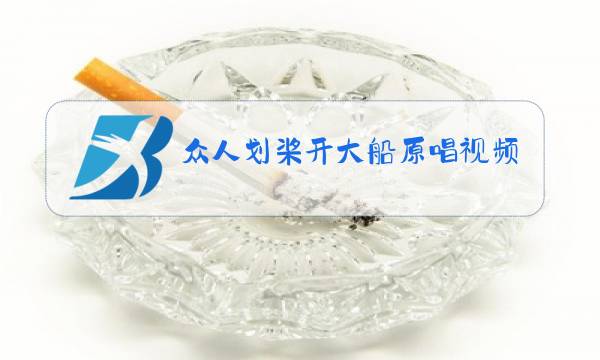 众人划桨开大船原唱视频图片