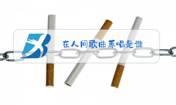 在人间歌曲原唱是谁图片