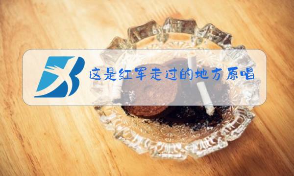 这是红军走过的地方原唱宋租英魏金栋演唱图片
