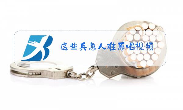 这些兵急人难原唱视频图片