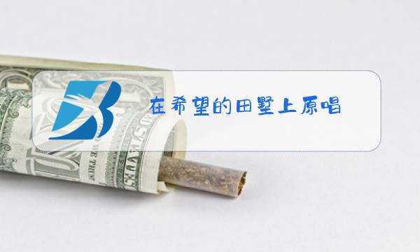 在希望的田墅上原唱图片