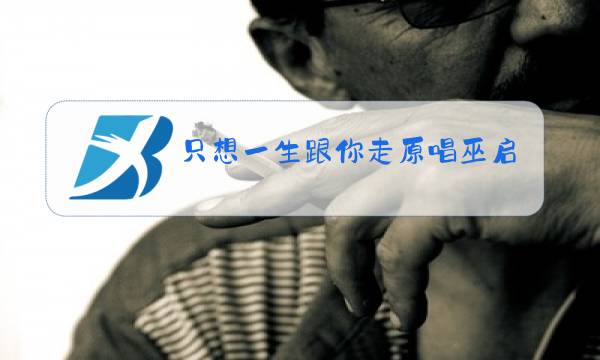 只想一生跟你走原唱巫启贤图片