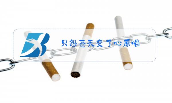 只怨苍天变了心原唱图片