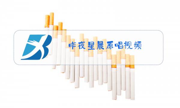 昨夜星晨原唱视频图片