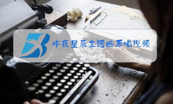 昨夜星辰主题曲原唱视频图片