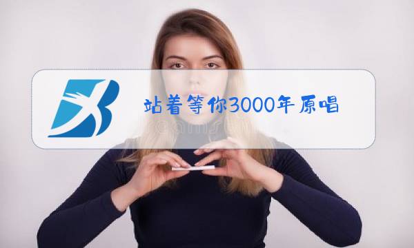 站着等你3000年原唱版视频图片