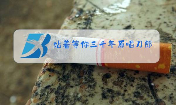 站着等你三千年原唱刀郎版图片