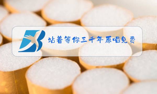 站着等你三千年原唱免费下载图片