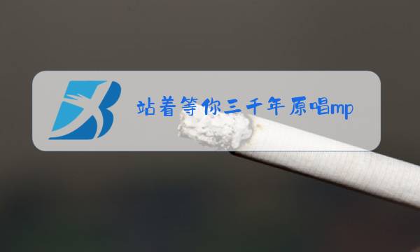 站着等你三千年原唱mp3图片