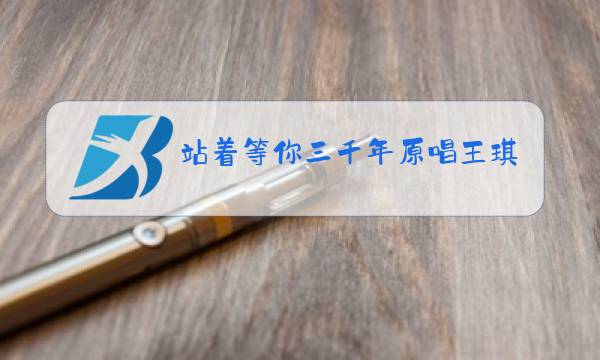站着等你三千年原唱王琪图片